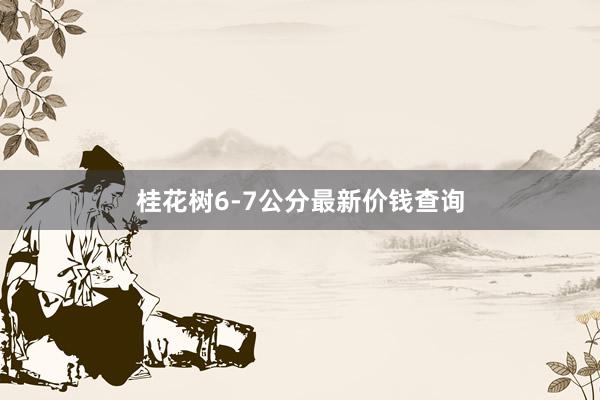 桂花树6-7公分最新价钱查询