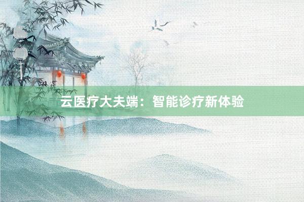 云医疗大夫端：智能诊疗新体验